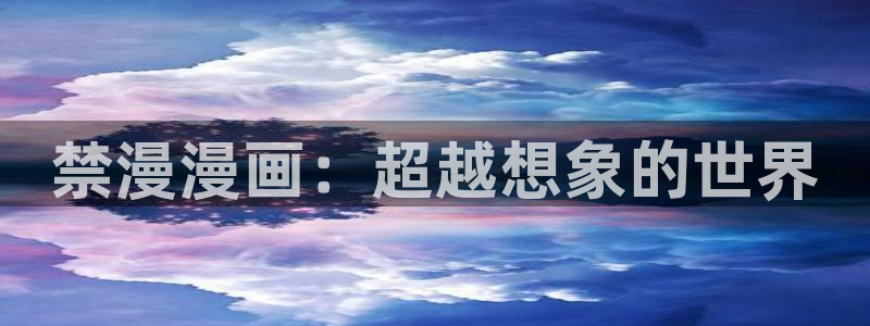 51漫画类的漫画软件：禁漫漫画：超越想象的世界